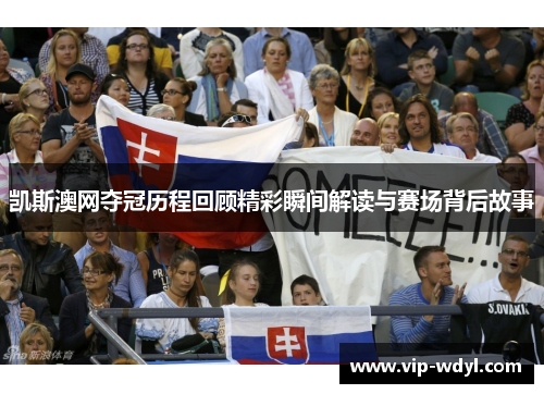 凯斯澳网夺冠历程回顾精彩瞬间解读与赛场背后故事