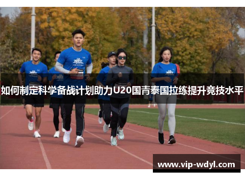 如何制定科学备战计划助力U20国青泰国拉练提升竞技水平