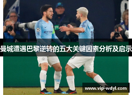 曼城遭遇巴黎逆转的五大关键因素分析及启示