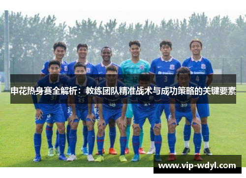 申花热身赛全解析：教练团队精准战术与成功策略的关键要素