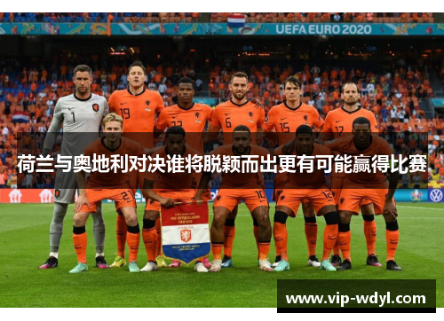 荷兰与奥地利对决谁将脱颖而出更有可能赢得比赛