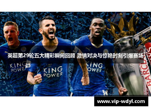 英超第29轮五大精彩瞬间回顾 激情对决与惊艳时刻引爆赛场 英超第29轮五大精彩瞬间回顾 激情对决与惊艳时刻引爆赛场