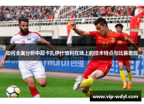 如何全面分析中超卡扎伊什维利在场上的技术特点与比赛表现