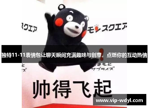 独特11-11表情包让聊天瞬间充满趣味与创意，点燃你的互动热情
