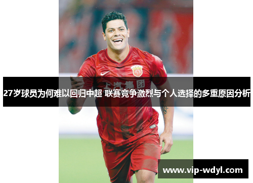 27岁球员为何难以回归中超 联赛竞争激烈与个人选择的多重原因分析