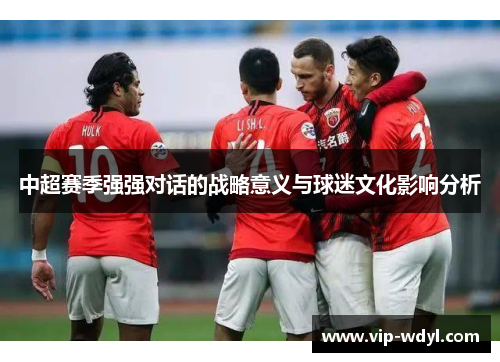 中超赛季强强对话的战略意义与球迷文化影响分析