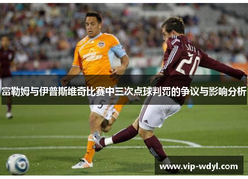 富勒姆与伊普斯维奇比赛中三次点球判罚的争议与影响分析