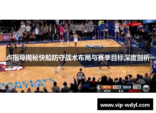 卢指导揭秘快船防守战术布局与赛季目标深度剖析