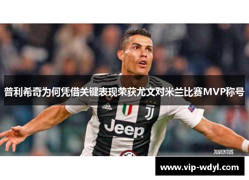 普利希奇为何凭借关键表现荣获尤文对米兰比赛MVP称号