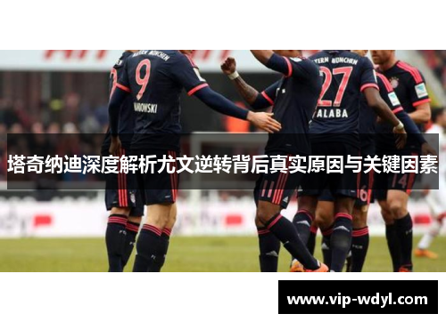 塔奇纳迪深度解析尤文逆转背后真实原因与关键因素