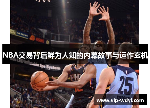 NBA交易背后鲜为人知的内幕故事与运作玄机