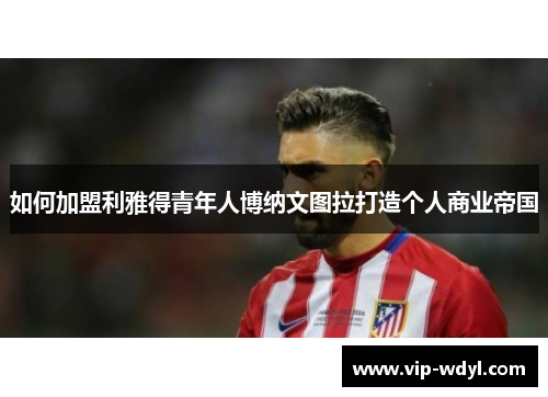 如何加盟利雅得青年人博纳文图拉打造个人商业帝国