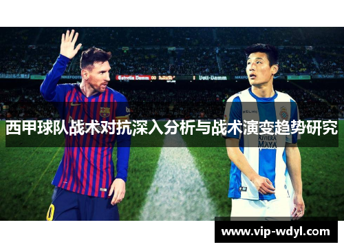西甲球队战术对抗深入分析与战术演变趋势研究