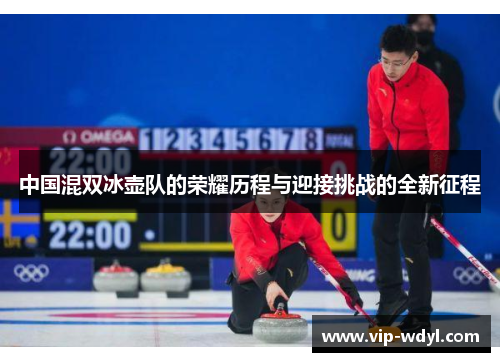 中国混双冰壶队的荣耀历程与迎接挑战的全新征程 中国混双冰壶队的荣耀历程与迎接挑战的全新征程