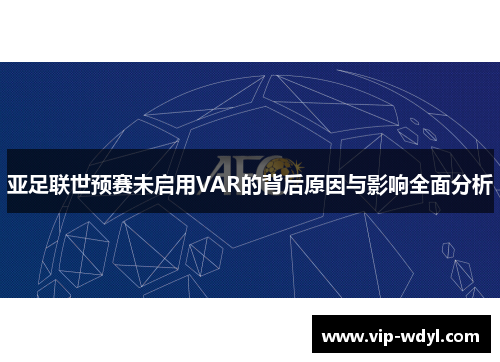 亚足联世预赛未启用VAR的背后原因与影响全面分析 亚足联世预赛未启用VAR的背后原因与影响全面分析