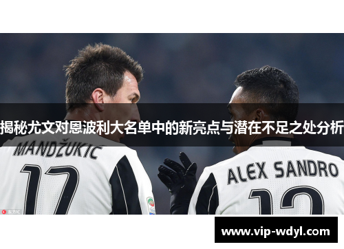 揭秘尤文对恩波利大名单中的新亮点与潜在不足之处分析 揭秘尤文对恩波利大名单中的新亮点与潜在不足之处分析