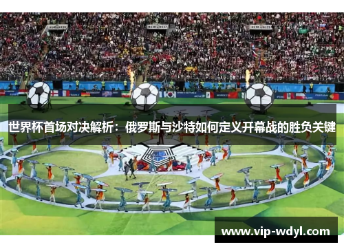 世界杯首场对决解析：俄罗斯与沙特如何定义开幕战的胜负关键