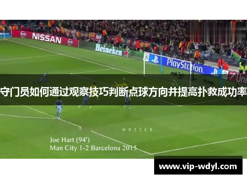 守门员如何通过观察技巧判断点球方向并提高扑救成功率 守门员如何通过观察技巧判断点球方向并提高扑救成功率