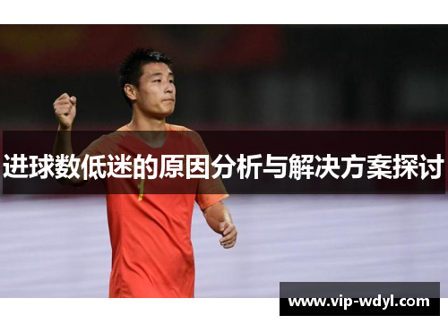 进球数低迷的原因分析与解决方案探讨 进球数低迷的原因分析与解决方案探讨