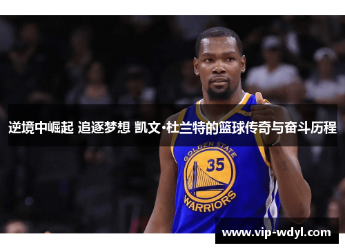 逆境中崛起 追逐梦想 凯文·杜兰特的篮球传奇与奋斗历程 逆境中崛起 追逐梦想 凯文·杜兰特的篮球传奇与奋斗历程