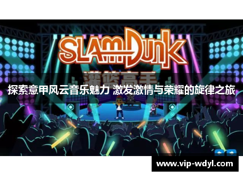 探索意甲风云音乐魅力 激发激情与荣耀的旋律之旅