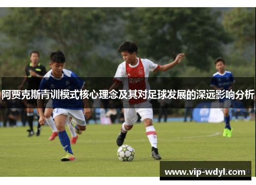 阿贾克斯青训模式核心理念及其对足球发展的深远影响分析