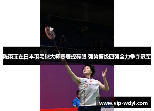 陈雨菲在日本羽毛球大师赛表现亮眼 强势晋级四强全力争夺冠军
