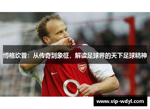 博格坎普：从传奇到象征，解读足球界的天下足球精神