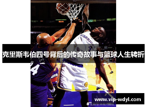 克里斯韦伯四号背后的传奇故事与篮球人生转折 克里斯韦伯四号背后的传奇故事与篮球人生转折