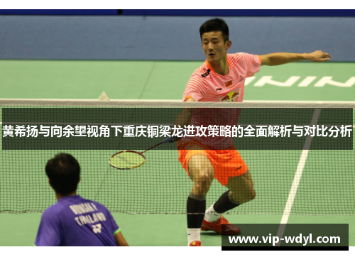 黄希扬与向余望视角下重庆铜梁龙进攻策略的全面解析与对比分析 黄希扬与向余望视角下重庆铜梁龙进攻策略的全面解析与对比分析