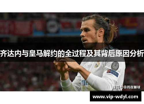 齐达内与皇马解约的全过程及其背后原因分析 齐达内与皇马解约的全过程及其背后原因分析