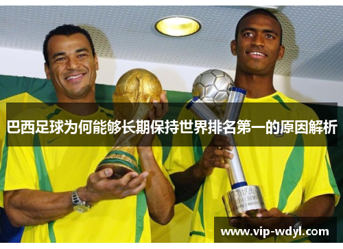 巴西足球为何能够长期保持世界排名第一的原因解析 巴西足球为何能够长期保持世界排名第一的原因解析