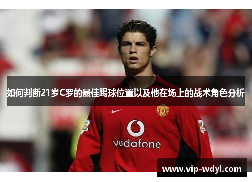 如何判断21岁C罗的最佳踢球位置以及他在场上的战术角色分析