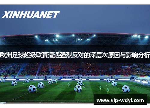 欧洲足球超级联赛遭遇强烈反对的深层次原因与影响分析