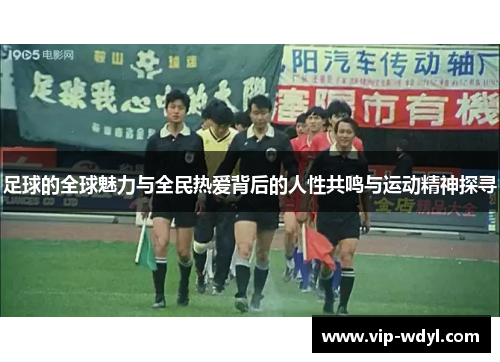 足球的全球魅力与全民热爱背后的人性共鸣与运动精神探寻 足球的全球魅力与全民热爱背后的人性共鸣与运动精神探寻