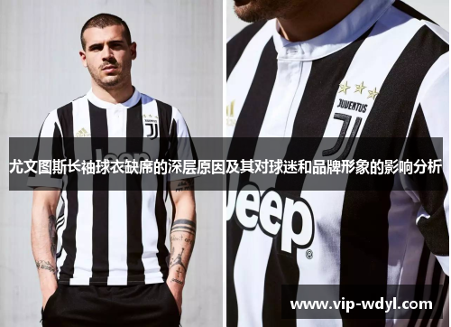 尤文图斯长袖球衣缺席的深层原因及其对球迷和品牌形象的影响分析 尤文图斯长袖球衣缺席的深层原因及其对球迷和品牌形象的影响分析