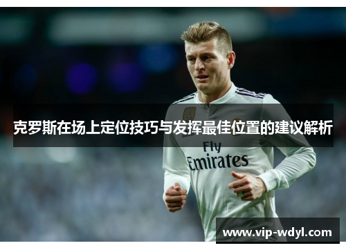 克罗斯在场上定位技巧与发挥最佳位置的建议解析