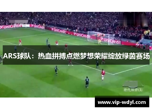 ARS球队：热血拼搏点燃梦想荣耀绽放绿茵赛场