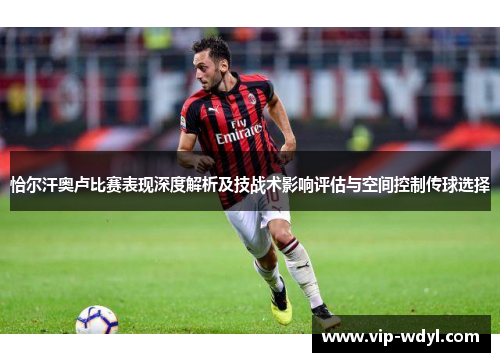 恰尔汗奥卢比赛表现深度解析及技战术影响评估与空间控制传球选择 恰尔汗奥卢比赛表现深度解析及技战术影响评估与空间控制传球选择
