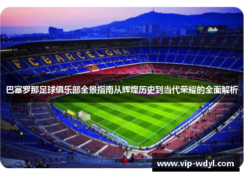 巴塞罗那足球俱乐部全景指南从辉煌历史到当代荣耀的全面解析 巴塞罗那足球俱乐部全景指南从辉煌历史到当代荣耀的全面解析