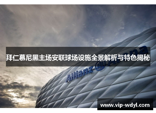 拜仁慕尼黑主场安联球场设施全景解析与特色揭秘