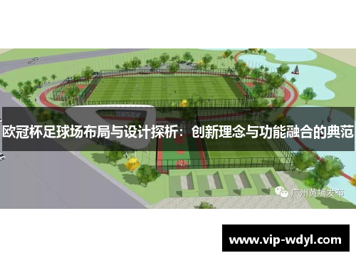 欧冠杯足球场布局与设计探析:创新理念与功能融合的典范 欧冠杯足球场布局与设计探析:创新理念与功能融合的典范