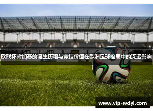 欧联杯附加赛的诞生历程与竞技价值在欧洲足球格局中的深远影响
