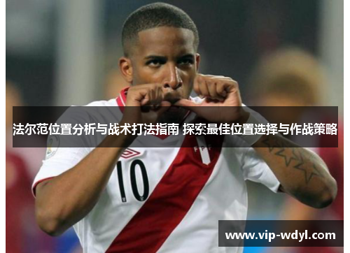 法尔范位置分析与战术打法指南 探索最佳位置选择与作战策略 法尔范位置分析与战术打法指南 探索最佳位置选择与作战策略